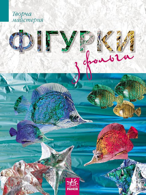 *Книга Ранок Творча майстерня : Фігурки із фольги (у) Н.И.К. *Книга Ранок Творча майстерня : Фігурки із фольги (у) Н.И.К.
